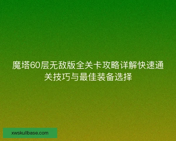 魔塔60层无敌版全关卡攻略详解快速通关技巧与最佳装备选择